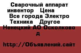 Сварочный аппарат инвентор › Цена ­ 500 - Все города Электро-Техника » Другое   . Ненецкий АО,Осколково д.
